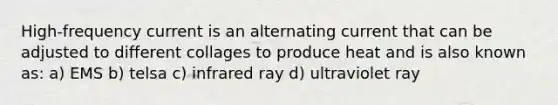 High-frequency current is an alternating current that can be adjusted to different collages to produce heat and is also known as: a) EMS b) telsa c) infrared ray d) ultraviolet ray