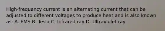 High-frequency current is an alternating current that can be adjusted to different voltages to produce heat and is also known as: A. EMS B. Tesla C. Infrared ray D. Ultraviolet ray