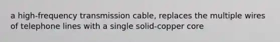 a high-frequency transmission cable, replaces the multiple wires of telephone lines with a single solid-copper core