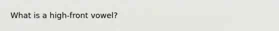 What is a high-front vowel?
