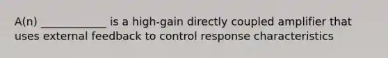 A(n) ____________ is a high-gain directly coupled amplifier that uses external feedback to control response characteristics