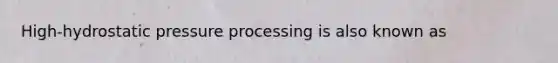 High-hydrostatic pressure processing is also known as