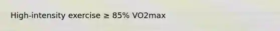 High-intensity exercise ≥ 85% VO2max