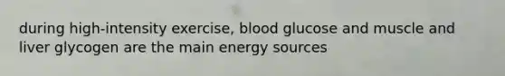 during high-intensity exercise, blood glucose and muscle and liver glycogen are the main energy sources