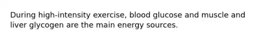 During high-intensity exercise, blood glucose and muscle and liver glycogen are the main energy sources.