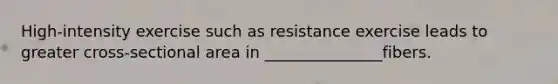 High-intensity exercise such as resistance exercise leads to greater cross-sectional area in _______________fibers.