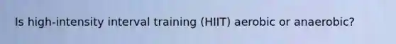 Is high-intensity interval training (HIIT) aerobic or anaerobic?