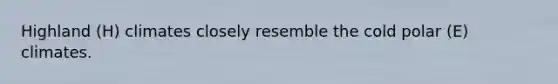 Highland (H) climates closely resemble the cold polar (E) climates.