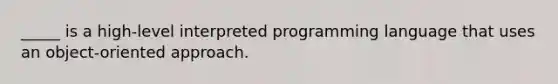 _____ is a high-level interpreted programming language that uses an object-oriented approach.