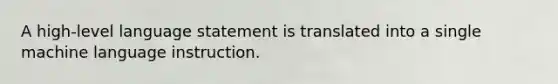 A high-level language statement is translated into a single machine language instruction.