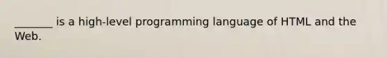 _______ is a high-level programming language of HTML and the Web.