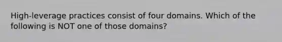 ​High-leverage practices consist of four domains. Which of the following is NOT one of those​ domains?