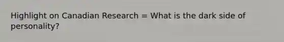Highlight on Canadian Research = What is the dark side of personality?
