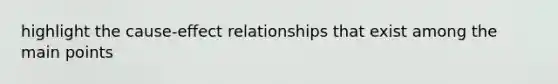 highlight the cause-effect relationships that exist among the main points