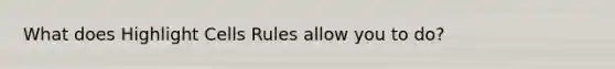 What does Highlight Cells Rules allow you to do?