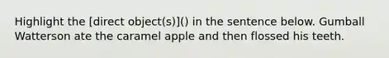 Highlight the [direct object(s)]() in the sentence below. Gumball Watterson ate the caramel apple and then flossed his teeth.