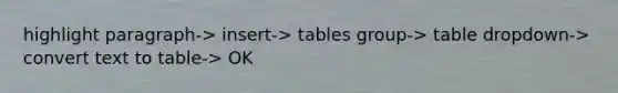 highlight paragraph-> insert-> tables group-> table dropdown-> convert text to table-> OK