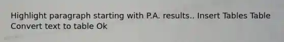 Highlight paragraph starting with P.A. results.. Insert Tables Table Convert text to table Ok