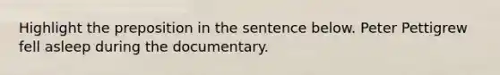 Highlight the preposition in the sentence below. Peter Pettigrew fell asleep during the documentary.