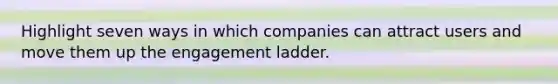 Highlight seven ways in which companies can attract users and move them up the engagement ladder.