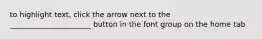 to highlight text, click the arrow next to the ______________________ button in the font group on the home tab