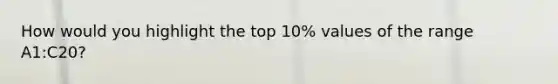 How would you highlight the top 10% values of the range A1:C20?