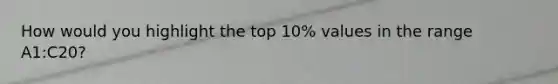 How would you highlight the top 10% values in the range A1:C20?