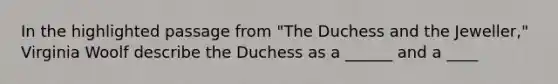 In the highlighted passage from "The Duchess and the Jeweller," Virginia Woolf describe the Duchess as a ______ and a ____