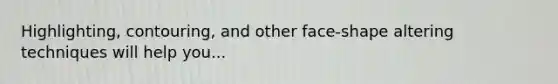 Highlighting, contouring, and other face-shape altering techniques will help you...