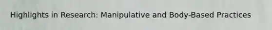 Highlights in Research: Manipulative and Body-Based Practices