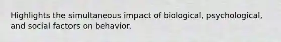 Highlights the simultaneous impact of biological, psychological, and social factors on behavior.