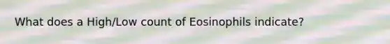 What does a High/Low count of Eosinophils indicate?