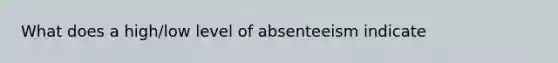 What does a high/low level of absenteeism indicate