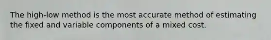 The high-low method is the most accurate method of estimating the fixed and variable components of a mixed cost.