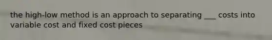 the high-low method is an approach to separating ___ costs into variable cost and fixed cost pieces