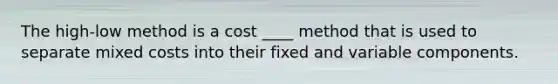 The high-low method is a cost ____ method that is used to separate mixed costs into their fixed and variable components.