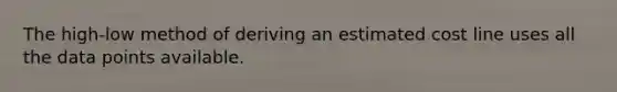 The high-low method of deriving an estimated cost line uses all the data points available.