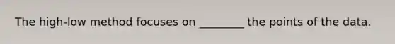 The high-low method focuses on ________ the points of the data.