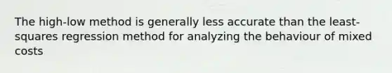 The high-low method is generally less accurate than the least-squares regression method for analyzing the behaviour of mixed costs