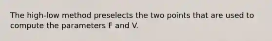 The high-low method preselects the two points that are used to compute the parameters F and V.