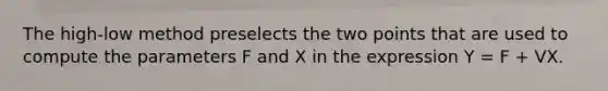 The high-low method preselects the two points that are used to compute the parameters F and X in the expression Y = F + VX.