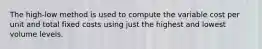 The high-low method is used to compute the variable cost per unit and total fixed costs using just the highest and lowest volume levels.