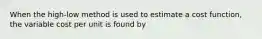 When the high-low method is used to estimate a cost function, the variable cost per unit is found by