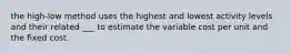 the high-low method uses the highest and lowest activity levels and their related ___ to estimate the variable cost per unit and the fixed cost.