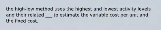 the high-low method uses the highest and lowest activity levels and their related ___ to estimate the variable cost per unit and the fixed cost.