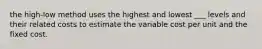 the high-low method uses the highest and lowest ___ levels and their related costs to estimate the variable cost per unit and the fixed cost.