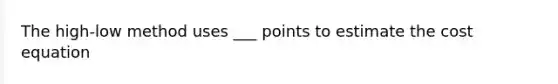 The high-low method uses ___ points to estimate the cost equation