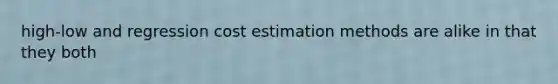 high-low and regression cost estimation methods are alike in that they both