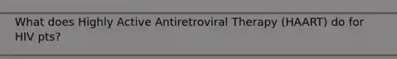 What does Highly Active Antiretroviral Therapy (HAART) do for HIV pts?