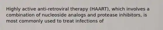 Highly active anti-retroviral therapy (HAART), which involves a combination of nucleoside analogs and protease inhibitors, is most commonly used to treat infections of